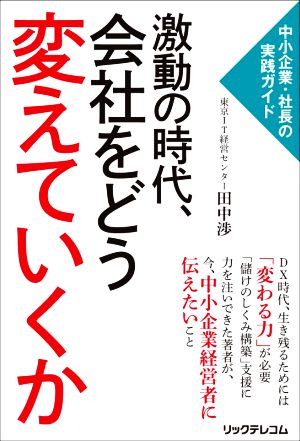 激動の時代、会社をどう変えていくか 中小企業・社長の実践ガイド