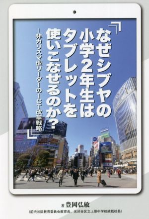 なぜシブヤの小学2年生はタブレットを使いこなせるのか？ 非カリスマ型リーダーのICT改革戦略