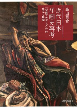 近代日本洋画史再考 「官展アカデミズム」の成立と展開