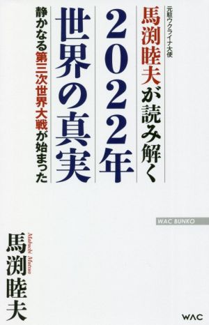 馬渕睦夫が読み解く2022年世界の真実 静かなる第三次世界大戦が始まった WAC BUNKO