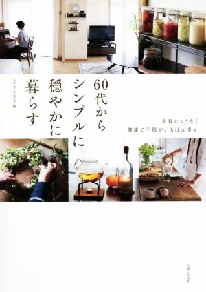 60代からシンプルに穏やかに暮らす身軽にムリなく健康で平穏がいちばん幸せ