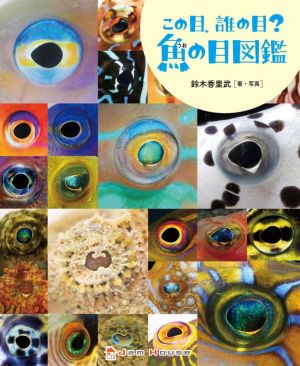 この目、誰の目？魚の目図鑑 ジャムハウスの科学の本 「ときめき×サイエンス」シリーズ6