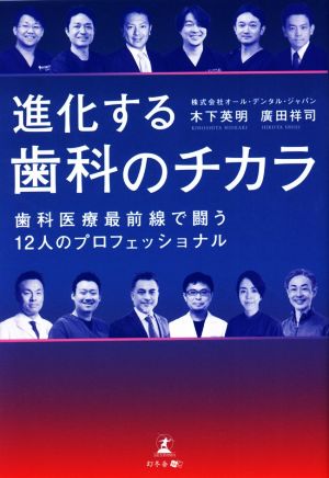 進化する歯科のチカラ 歯科医療最前線で闘う12人のプロフェッショナル