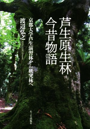 芦生原生林今昔物語 京都大学芦生演習林から研究林へ