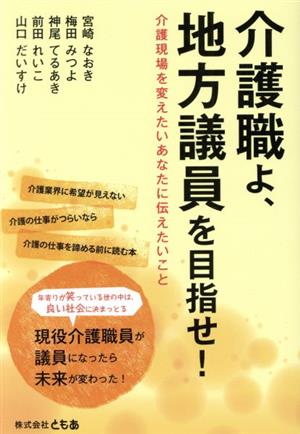 介護職よ、地方議員を目指せ！ 介護現場を変えたいあなたに伝えたいこと