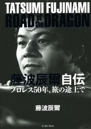 藤波辰爾自伝 ROAD of the DRAGONプロレス50年、旅の途上で