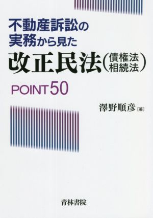 不動産訴訟の実務から見た改正民法(債権法・相続法)POINT50