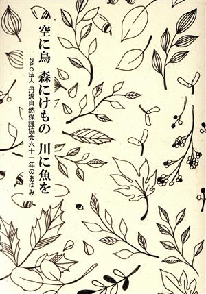 空に鳥 森にけもの 川に魚を NPO法人丹沢自然保護協会六十一年のあゆみ