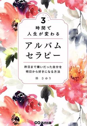 3時間で人生が変わるアルバムセラピー 昨日まで嫌いだった自分を明日から好きになる方法