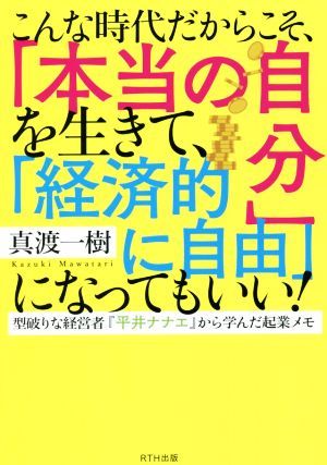 こんな時代だからこそ、「本当の自分」を生きて、「経済的に自由」になってもいい！ 型破りな経営者『平井ナナエ』から学んだ起業メモ