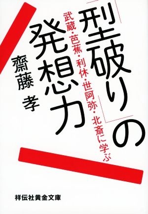 「型破り」の発想力 武蔵・芭蕉・利休・世阿弥・北斎に学ぶ 祥伝社黄金文庫