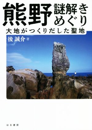 熊野謎解きめぐり 大地がつくりだした聖地