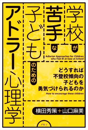 学校が苦手な子どものためのアドラー心理学 どうすれば不登校傾向の子どもを勇気づけられるのか