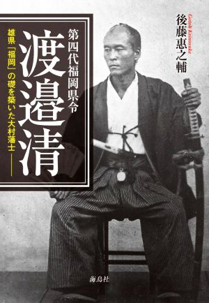 第四代福岡県令 渡邉清 雄県「福岡」の礎を築いた大村藩士