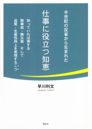 半世紀の反省から生まれた仕事に役立つ知恵 知っていれば得する無事故・無災害そして品質・生産性向上を実現するこつ