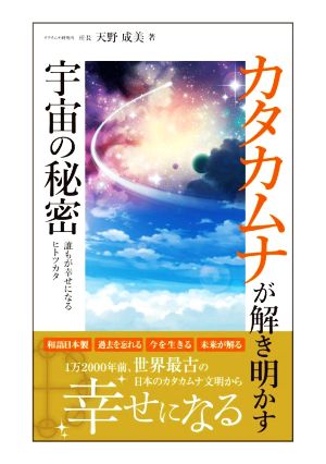 カタカムナが解き明かす宇宙の秘密 誰もが幸せになるヒトツカタ