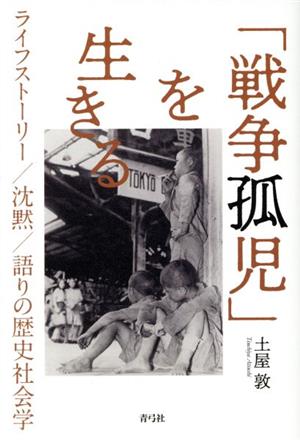 「戦争孤児」を生きる ライフストーリー/沈黙/語りの歴史社会学