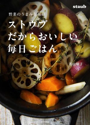 ストウブだからおいしい毎日ごはん 野菜のうまみを凝縮