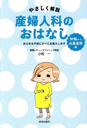 やさしく解説 産婦人科のおはなし 妊娠から出産直前編 あらゆる不安にすべてお答えします