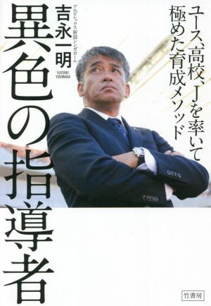 異色の指導者 ユース、高校、Jを率いて極めた育成メソッド