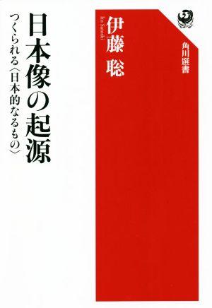 日本像の起源 つくられる〈日本的なるもの〉 角川選書653