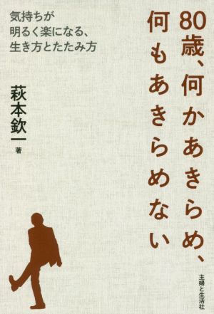 80歳、何かあきらめ、何もあきらめない 気持ちが明るく楽になる、生き方とたたみ方