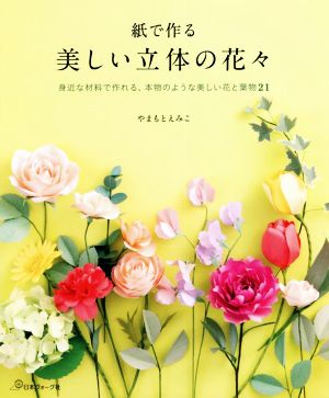 紙で作る美しい立体の花々 身近な材料で作れる、本物のような美しい花と葉物21