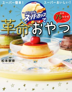 明治エッセルスーパーカップで革命おやつ 公式75レシピ