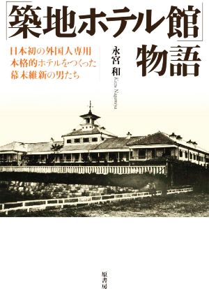 「築地ホテル館」物語 日本初の外国人専用本格的ホテルをつくった幕末維新の男たち