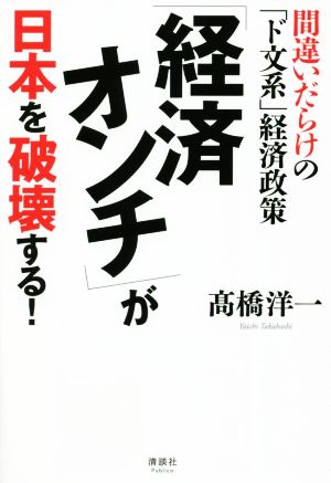 「経済オンチ」が日本を破壊する！ 間違いだらけの「ド文系」経済政策