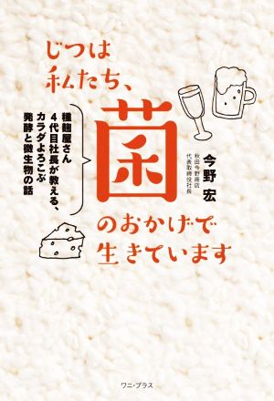 じつは私たち、菌のおかげで生きています 種麹屋さん4代目社長が教える、カラダよろこぶ発酵と微生物の話