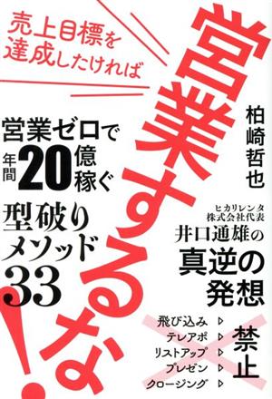 売上目標を達成したければ営業するな！ 営業ゼロで年間20億稼ぐ〈型破りメソッド33〉