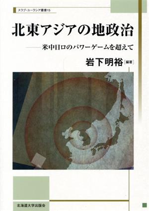 北東アジアの地政治 米中日ロのパワーゲームを超えて スラブ・ユーラシア叢書15