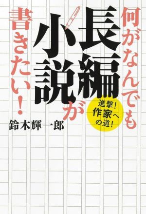 何がなんでも長編小説が書きたい！ 進撃！作家への道！