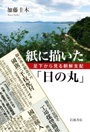 紙に描いた「日の丸」 足下から見る朝鮮支配