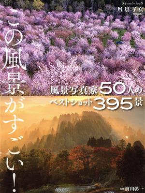 この風景がすごい！ 風景写真家50人のベストショット395景 ブティック・ムック 風景写真特別編集