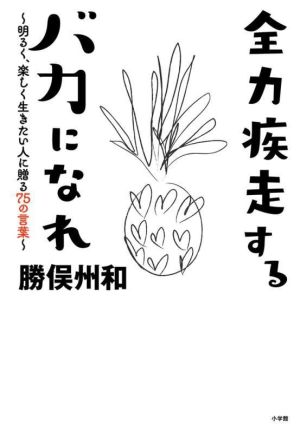 全力疾走するバカになれ 明るく、楽しく生きたい人に贈る75の言葉