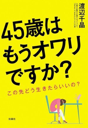 45歳はもうオワリですか？ この先どう生きたらいいの？