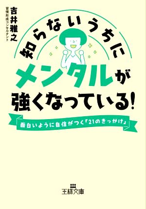 知らないうちにメンタルが強くなっている！ 面白いように自信がつく「21のきっかけ」 王様文庫