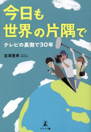 今日も世界の片隅で テレビの裏側で30年