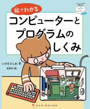 絵でわかるコンピューターとプログラムのしくみ ジャムハウスの科学の本 「ときめき×サイエンス」シリーズ ジュニア