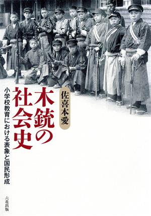 木銃の社会史 小学校教育における表象と国民形成