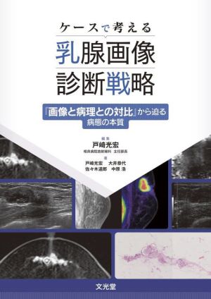 ケースで考える 乳腺画像診断戦略 『画像と病理との対比』から迫る病態の本質