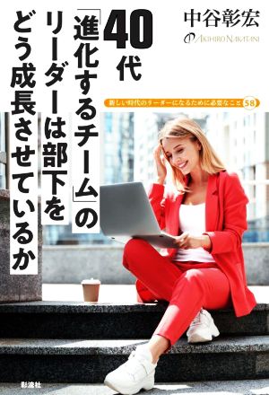 40代 「進化するチーム」のリーダーは部下をどう成長させているか 新しい時代のリーダーになるために必要なこと58