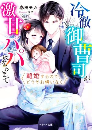 離婚するので、どうぞお構いなく 冷徹御曹司が激甘パパになるまで ベリーズ文庫