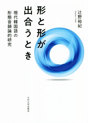 形と形が出合うとき 現代韓国語の形態音韻論的研究