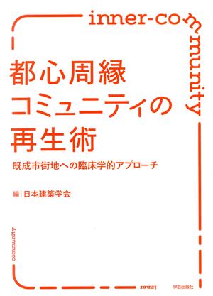 都心周縁コミュニティの再生術 既成市街地への臨床学的アプローチ