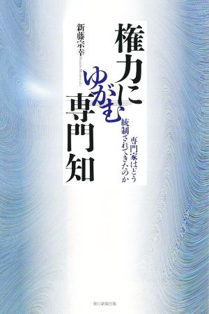 権力にゆがむ専門知 専門家はどう統制されてきたのか 朝日選書1026