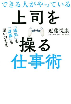 できる人がやっている上司を操る仕事術 「成果」も「評価」も思いのまま