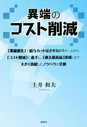 異端のコスト削減 「業績悪化」で給与カットはさせない！の一心から「コスト削減」に着手し、「過去最高益」達成にまで大きく貢献したノウハウの全貌